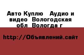 Авто Куплю - Аудио и видео. Вологодская обл.,Вологда г.